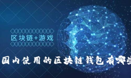 全面解析:国内使用的区块链钱包有哪些及其功能