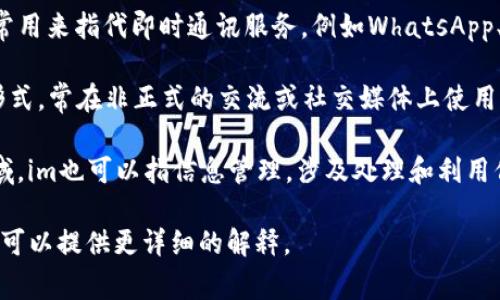 “im” 可以有多种意思，具体取决于上下文。以下是一些通常的解释：

1. **即时通讯（Instant Messaging）**：在网络和移动设备上，im常用来指代即时通讯服务，例如WhatsApp、微信、QQ等，用户可以通过这些平台实时发送文本、语音和视频信息。

2. **我是（I’m）**：在英语口语中， 