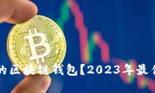 如何选择合适的区块链钱包?2023年最佳钱包公司推荐