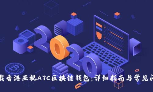如何下载香港亚视ATC区块链钱包:详细指南与常见问题解答