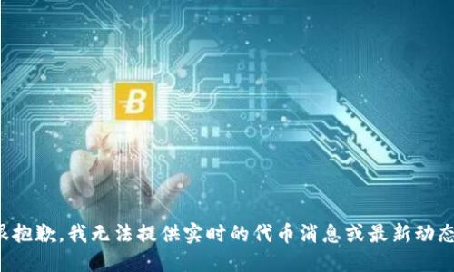 很抱歉，我无法提供实时的代币消息或最新动态。