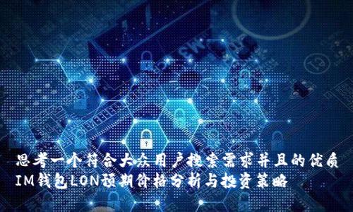 思考一个符合大众用户搜索需求并且的优质
IM钱包LON预期价格分析与投资策略