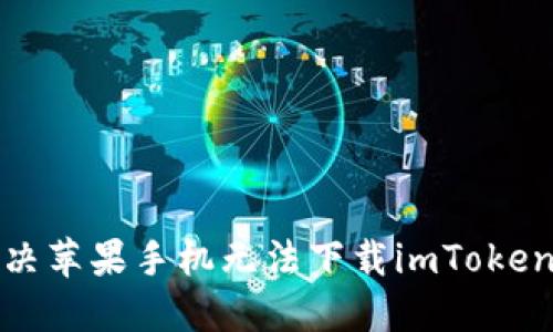 如何解决苹果手机无法下载imToken的问题