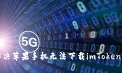 如何解决苹果手机无法下载imToken的问题