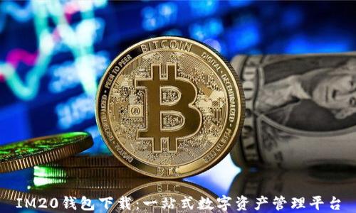 IM20钱包下载:一站式数字资产管理平台