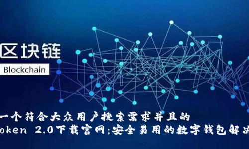 思考一个符合大众用户搜索需求并且的
imToken 2.0下载官网:安全易用的数字钱包解决方案