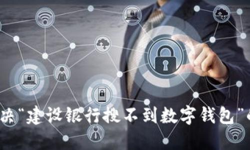 如何解决“建设银行搜不到数字钱包”的问题?