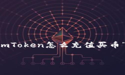 为了保证内容的完整性和准确性,以下是关于“imToken怎么充值买币”的详细介绍,包括、关键词以及相关问题的解答。
imToken充币教程:轻松买入数字货币的全攻略