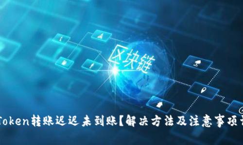imToken转账迟迟未到账?解决方法及注意事项详解