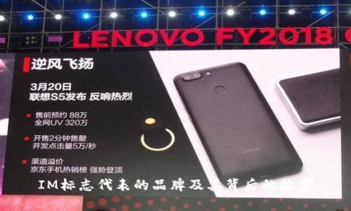 IM标志代表的品牌及其背后的故事