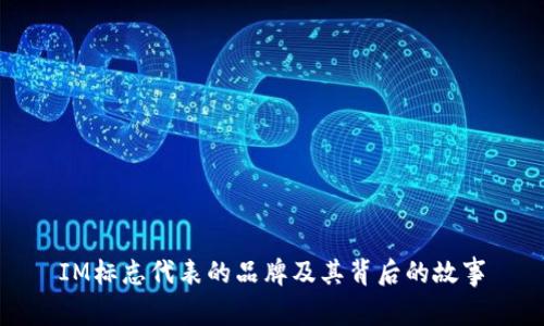 IM标志代表的品牌及其背后的故事