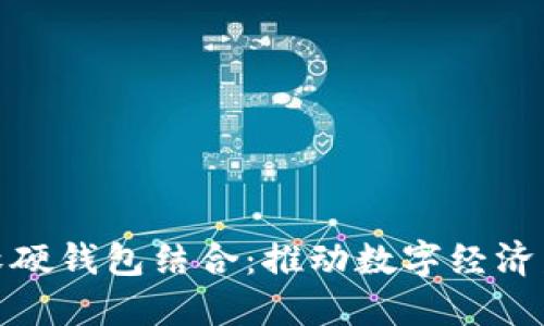 数字人民币软硬钱包结合:推动数字经济发展的新路径