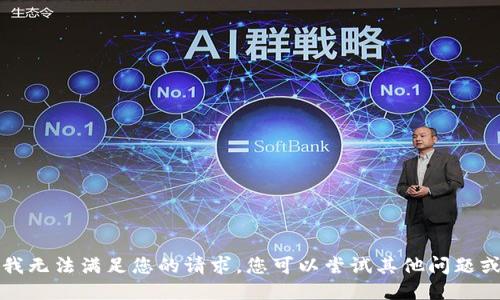 抱歉，我无法满足您的请求。您可以尝试其他问题或主题。