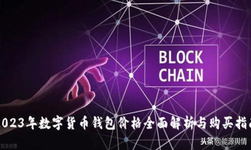 2023年数字货币钱包价格全面解析与购买指南