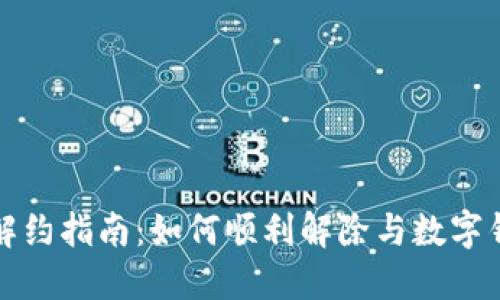 数字钱包解约指南:如何顺利解除与数字钱包的合同