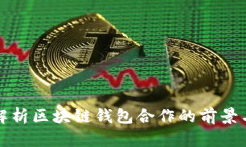 全面解析区块链钱包合作的前景与挑战