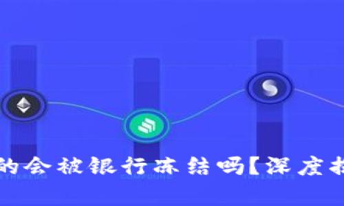 区块链钱包真的会被银行冻结吗?深度揭秘与现实案例