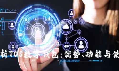 全面解析TOS数字钱包：优势、功能与使用指南
