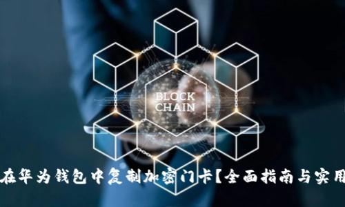 如何在华为钱包中复制加密门卡？全面指南与实用技巧