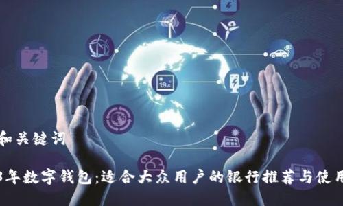 思考和关键词

2023年数字钱包：适合大众用户的银行推荐与使用指南