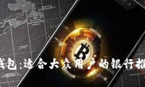 思考和关键词

2023年数字钱包：适合大众用户的银行推荐与使用指南