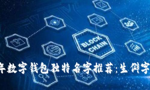 2023年数字钱包独特名字推荐：生僻字的魅力