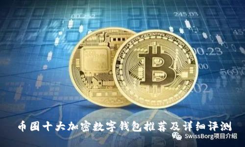 币圈十大加密数字钱包推荐及详细评测