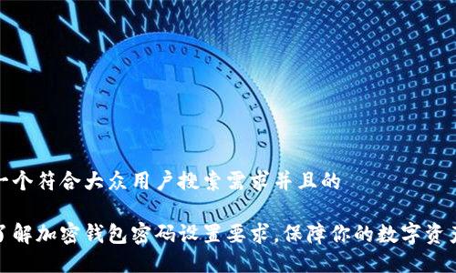 思考一个符合大众用户搜索需求并且的
全面了解加密钱包密码设置要求,保障你的数字资产安全