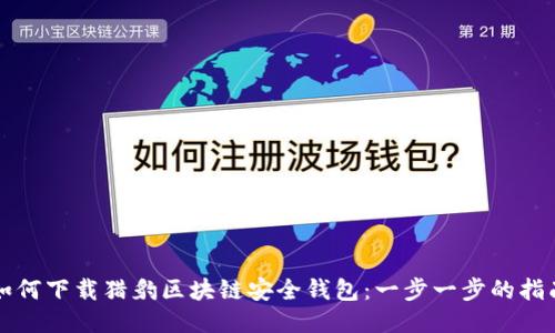 如何下载猎豹区块链安全钱包:一步一步的指南