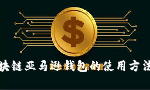 全面解析区块链亚马逊钱包的使用方法与应用场景