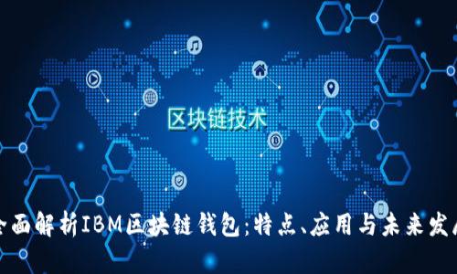 全面解析IBM区块链钱包:特点、应用与未来发展