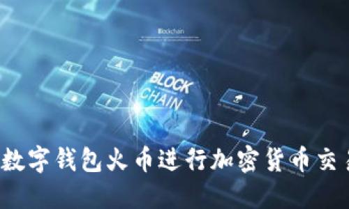 如何使用数字钱包火币进行加密货币交易和管理?