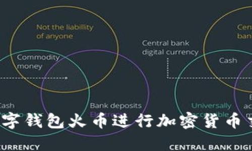 如何使用数字钱包火币进行加密货币交易和管理?