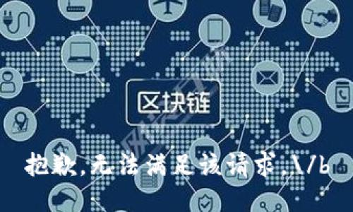 抱歉，无法满足该请求。\/b