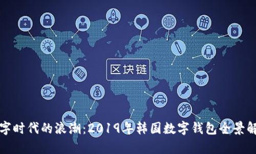 数字时代的浪潮:2019年韩国数字钱包全景解析
