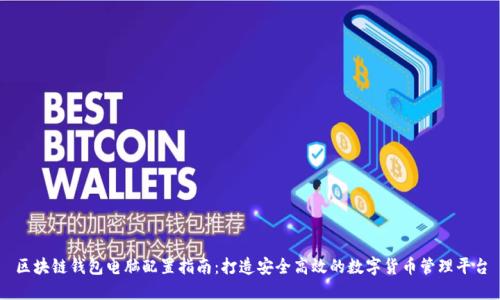 区块链钱包电脑配置指南:打造安全高效的数字货币管理平台