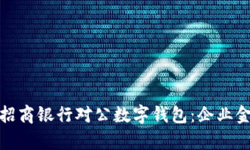 全面解析招商银行对公数字钱包:企业金融新选择