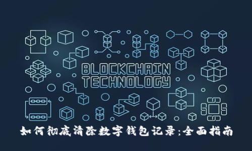 如何彻底清除数字钱包记录:全面指南