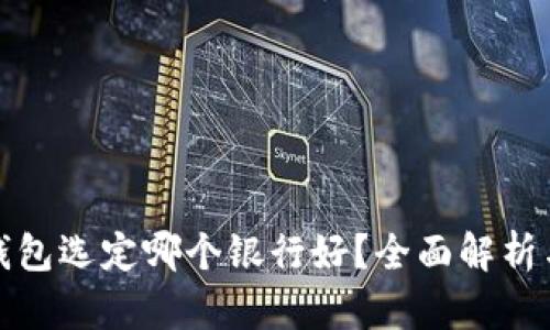 数字钱包选定哪个银行好？全面解析与推荐
