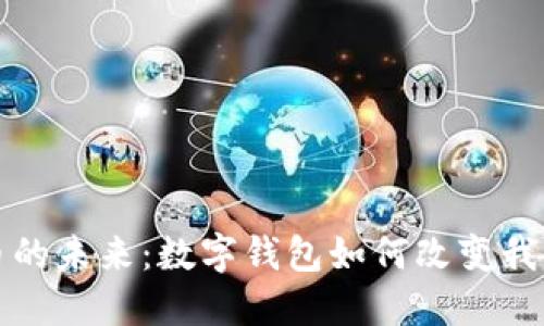 央行数字货币的未来:数字钱包如何改变我们的支付方式