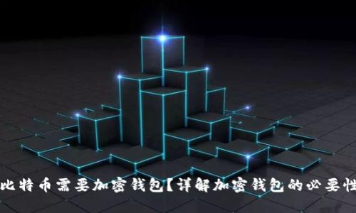 为什么比特币需要加密钱包?详解加密钱包的必要性与优势