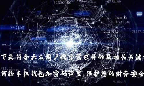 以下是符合大众用户搜索需求并的及相关关键词:
如何给手机钱包加密码设置,保护您的财务安全
