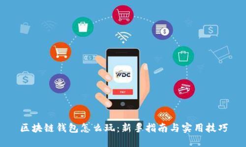 区块链钱包怎么玩:新手指南与实用技巧