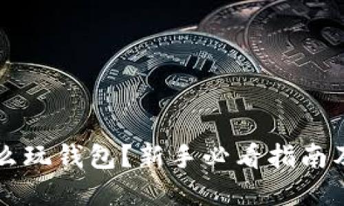 区块链怎么玩钱包?新手必看指南及实用技巧