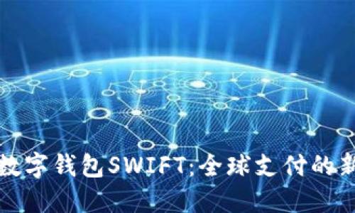 央行数字钱包SWIFT:全球支付的新未来