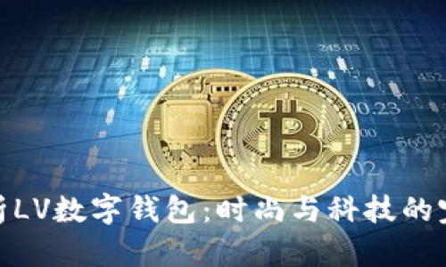 全面解析LV数字钱包:时尚与科技的完美结合