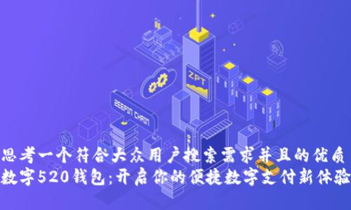 思考一个符合大众用户搜索需求并且的优质
数字520钱包:开启你的便捷数字支付新体验
