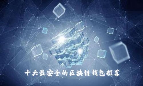 十大最安全的区块链钱包推荐
