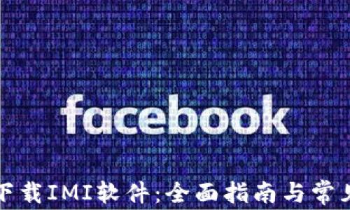 如何快速下载IMI软件:全面指南与常见问题解析