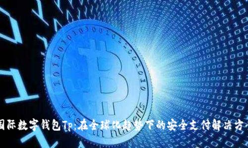 国际数字钱包Tp:在全球化趋势下的安全支付解决方案